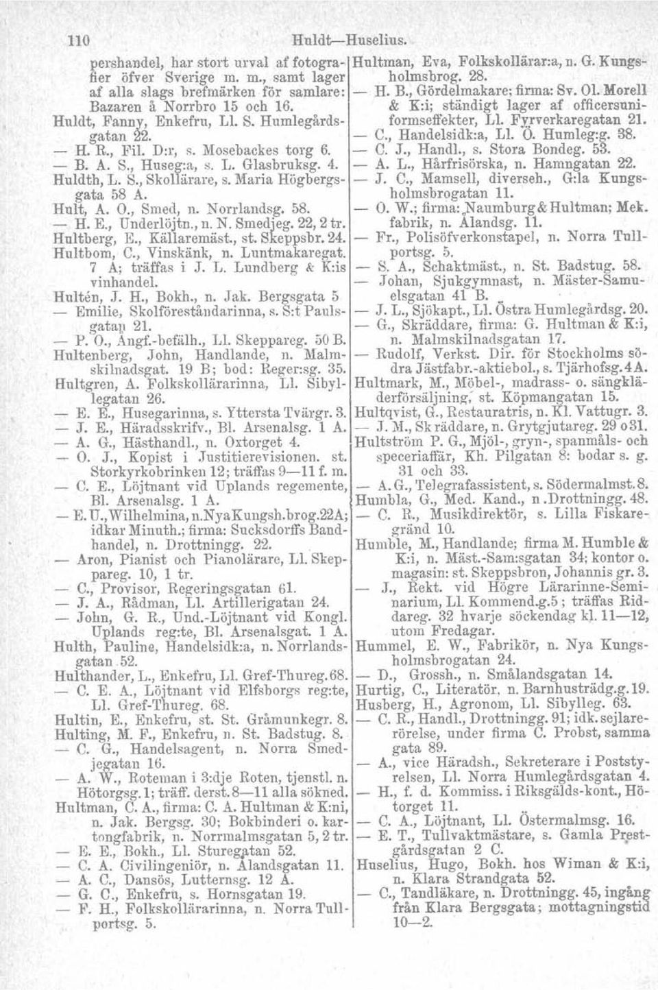 - C., Handelsidk:a, Ll. O. Humleg:g. SS. - H. R., Pil. Drr, s. Mosebackes torg 6. - C. J., Handl., s. Stora Bondeg. 53. - B. A. S., Huseg:a, s. L. Glasbruksg. 4. - A. L., Hårfrisörska, n.