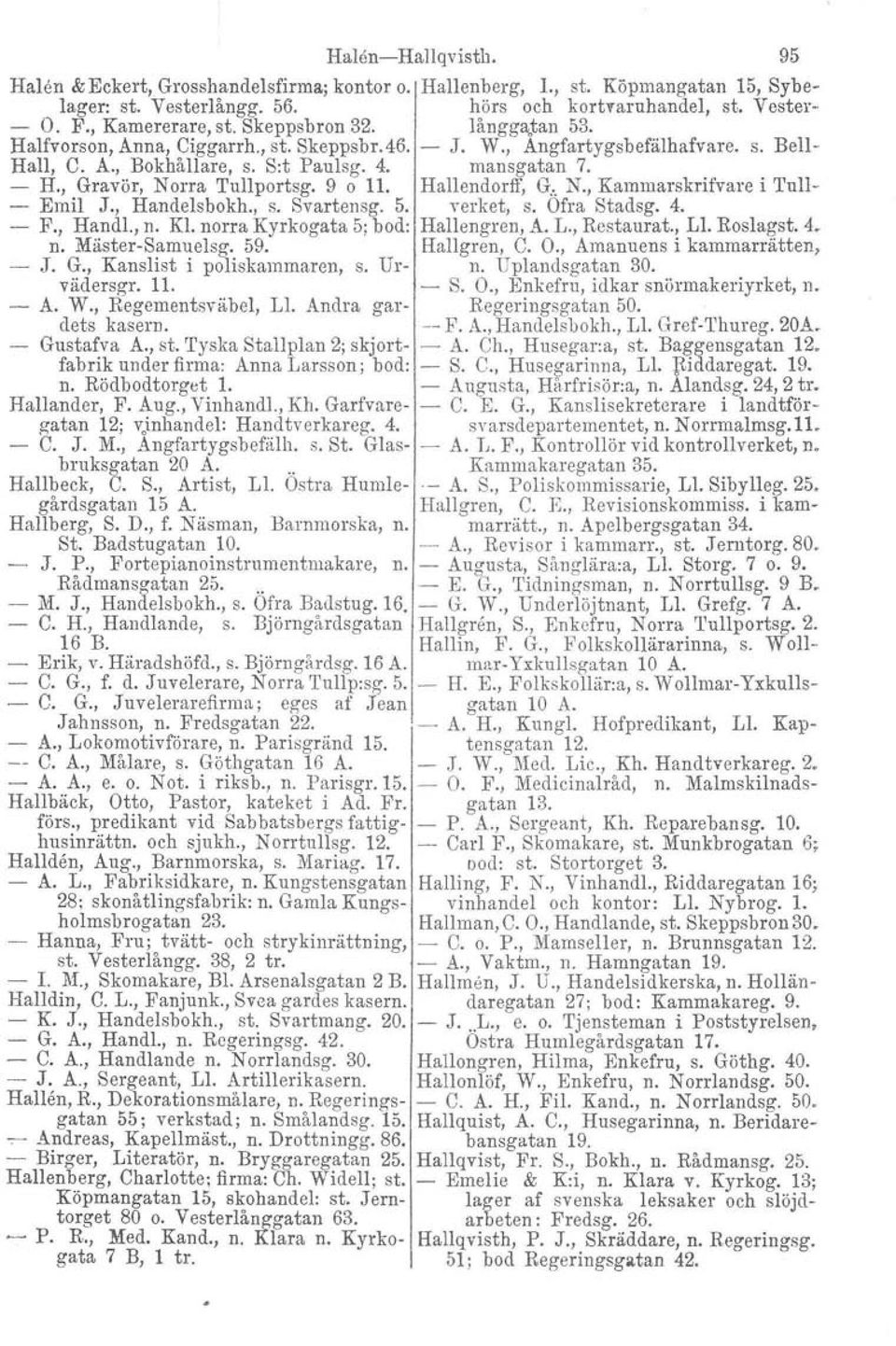 , Gravör, Norra Tullportsg. 9 o 11. Hallendorff, G...N., Kammarskrifvare i Tull- - Emil J., Handelsbokh., s. Svartensg. 5. verket, s. Ofra Stadsg. 4. - F., Handl., n. Kl.