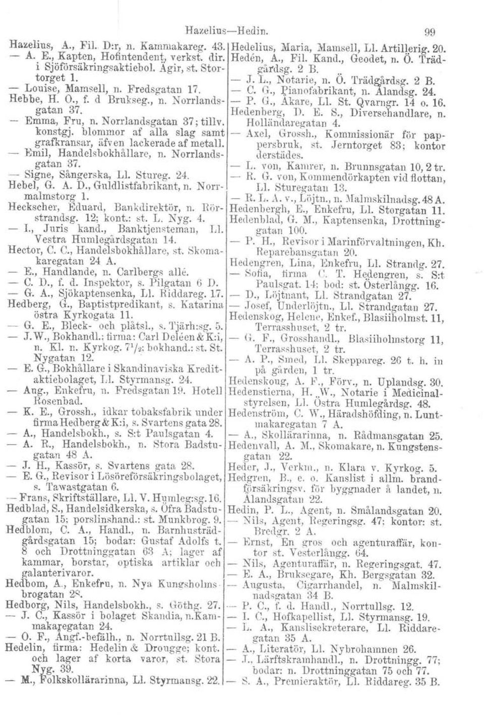 O., f. d Brukseg., n. Norrlands- - P. G., Akare, 1,1. St. Qvarngr. 14 o. 16. gatan 37. Hedenberg. D. E. S., Diversehandlare, n. Emma, Fru, n. Norrlandsgatan 37; tillv. Holliindaregatan 4.