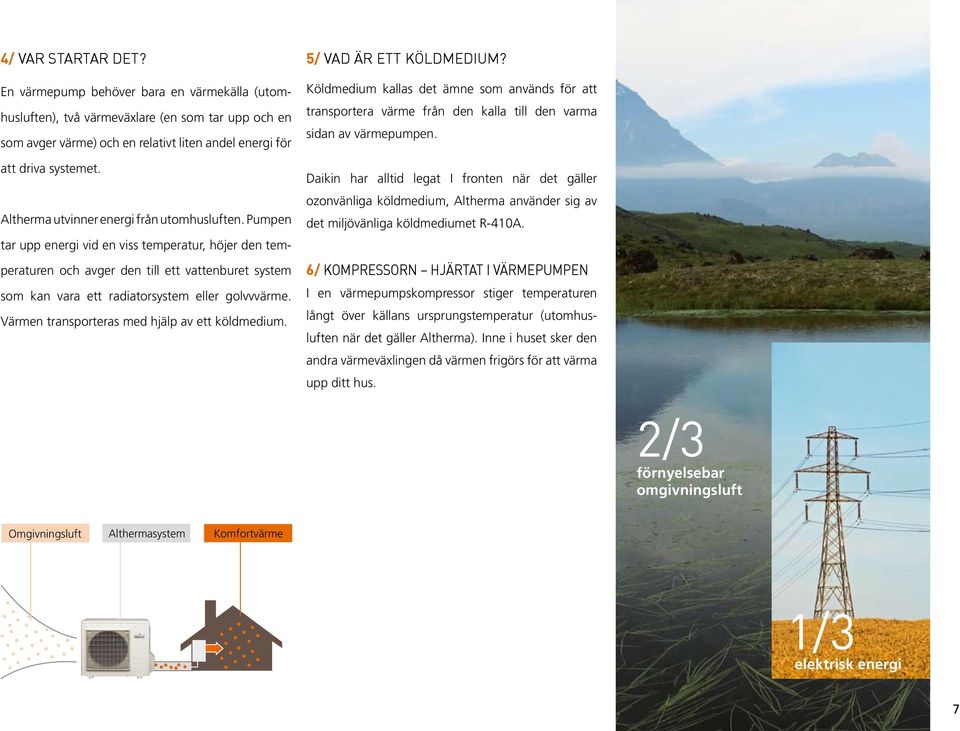 Pumpen tar upp energi vid en viss temperatur, höjer den temperaturen och avger den till ett vattenburet system som kan vara ett radiatorsystem eller golvvvärme.