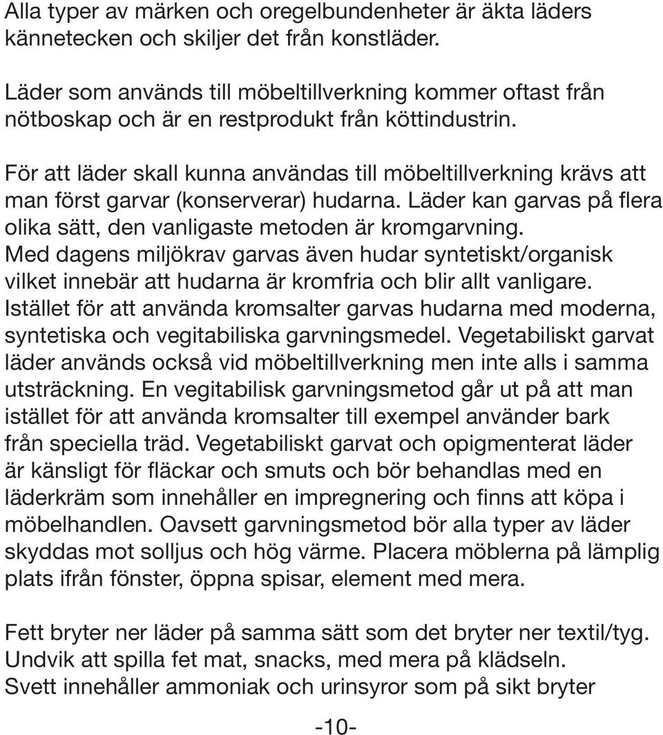 För att läder skall kunna användas till möbeltillverkning krävs att man först garvar (konserverar) hudarna. Läder kan garvas på flera olika sätt, den vanligaste metoden är kromgarvning.