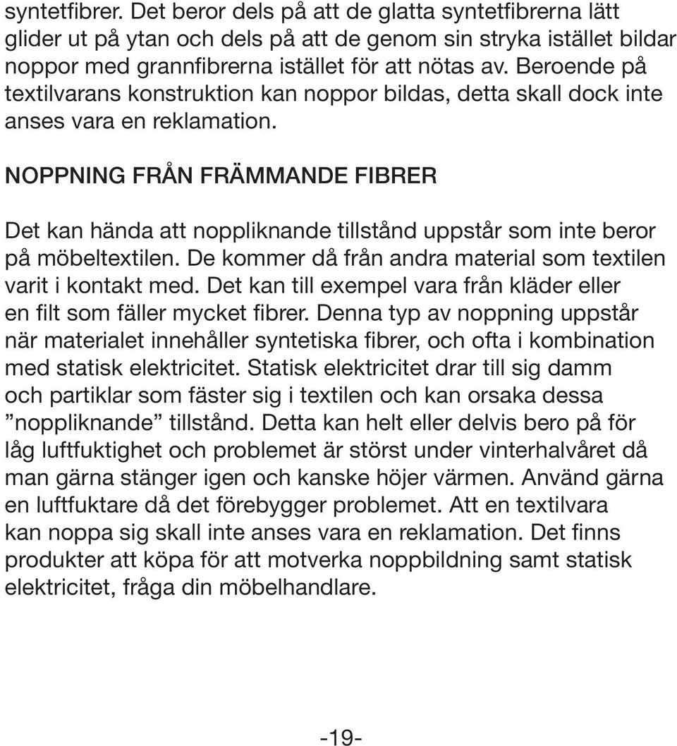 NOPPNING FRÅN FRÄMMANDE FIBRER Det kan hända att noppliknande tillstånd uppstår som inte beror på möbeltextilen. De kommer då från andra material som textilen varit i kontakt med.