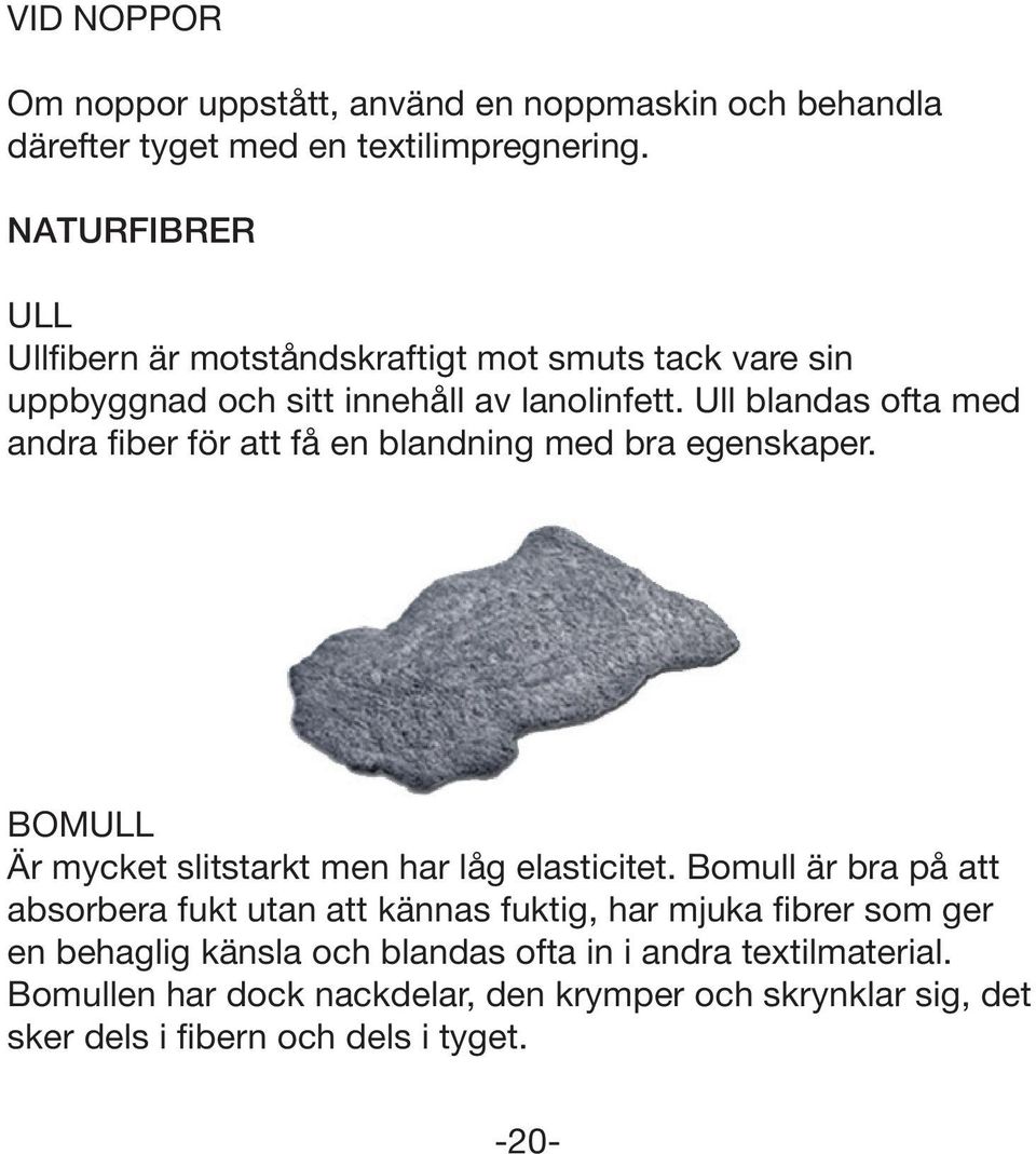 Ull blandas ofta med andra fiber för att få en blandning med bra egenskaper. BOMULL Är mycket slitstarkt men har låg elasticitet.