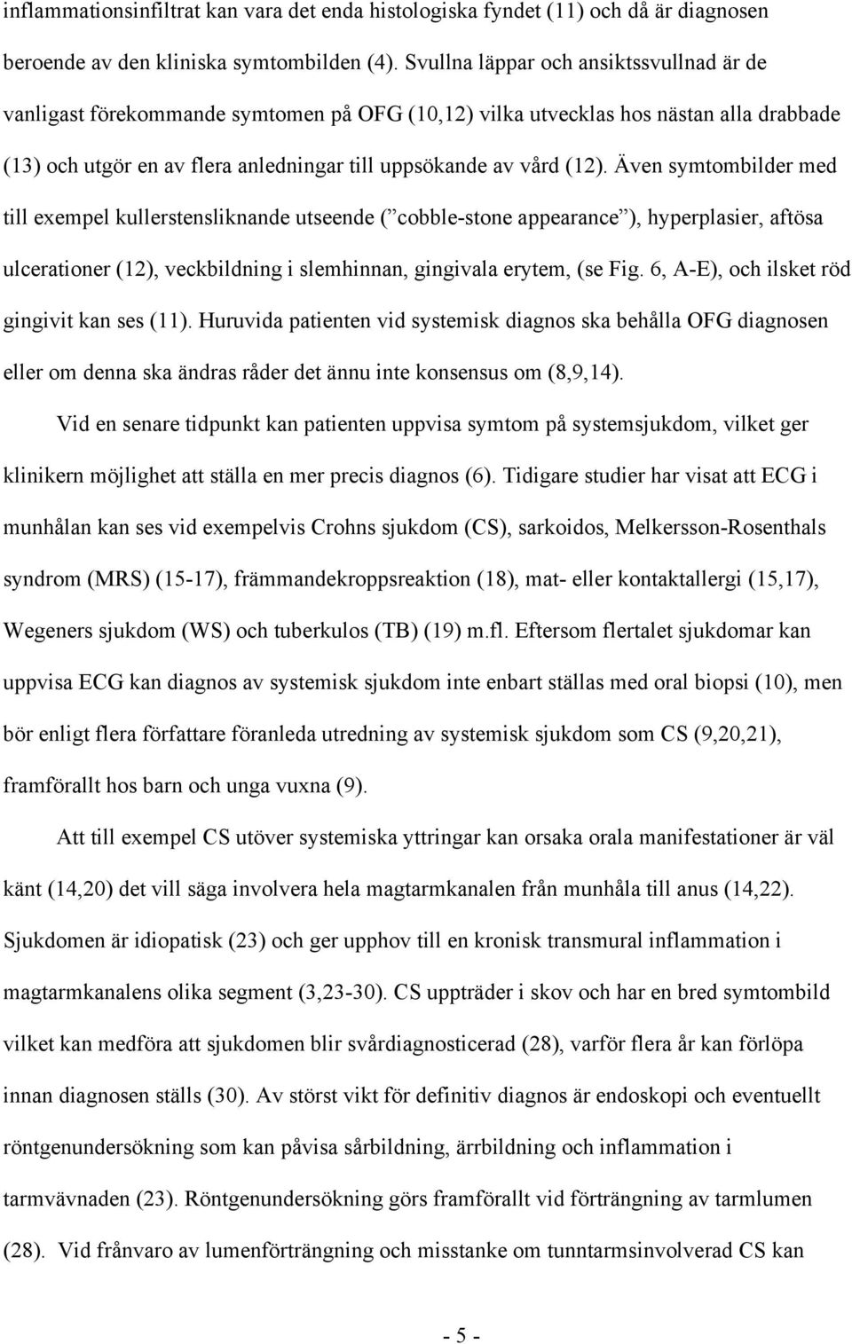 Även symtombilder med till exempel kullerstensliknande utseende ( cobble-stone appearance ), hyperplasier, aftösa ulcerationer (12), veckbildning i slemhinnan, gingivala erytem, (se Fig.