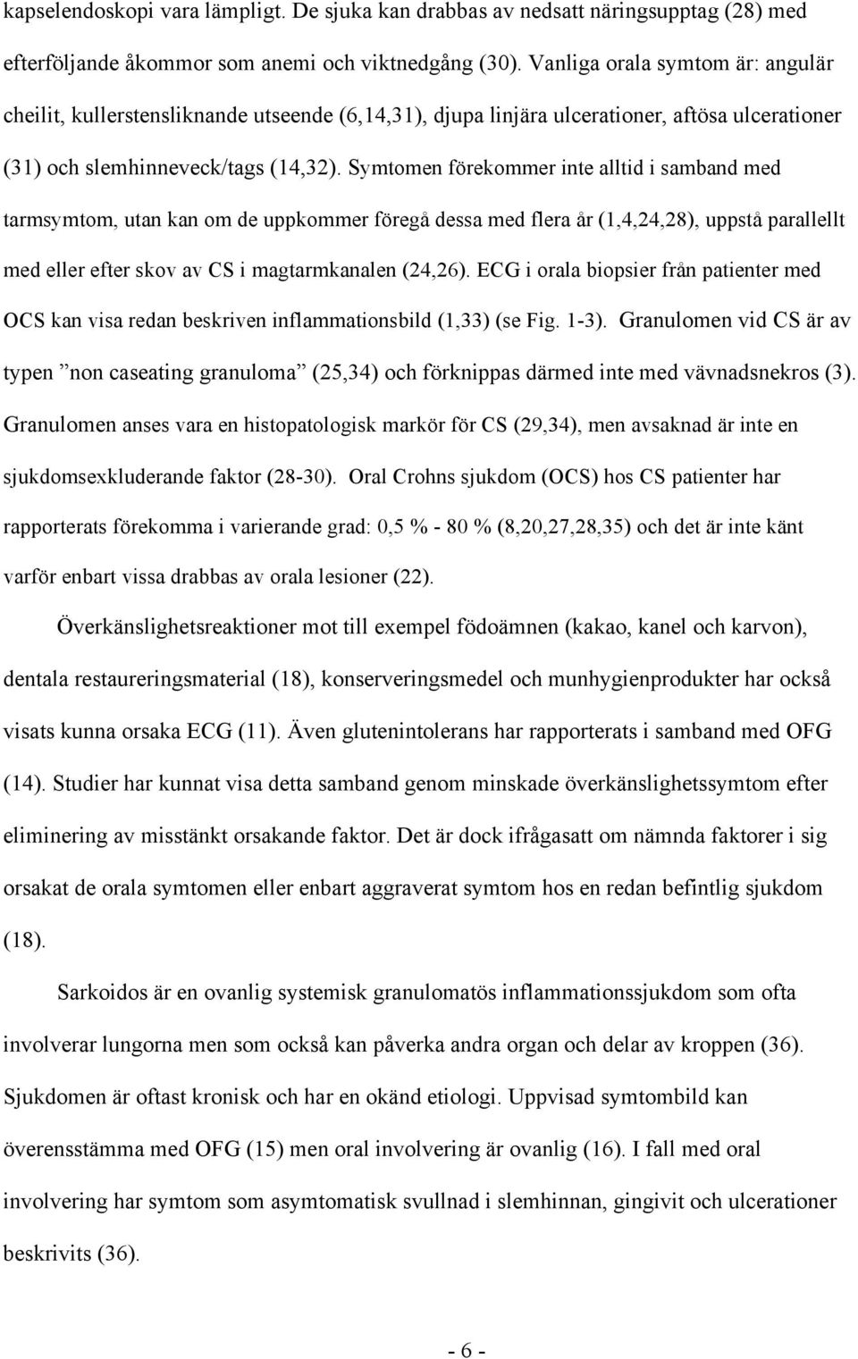 Symtomen förekommer inte alltid i samband med tarmsymtom, utan kan om de uppkommer föregå dessa med flera år (1,4,24,28), uppstå parallellt med eller efter skov av CS i magtarmkanalen (24,26).