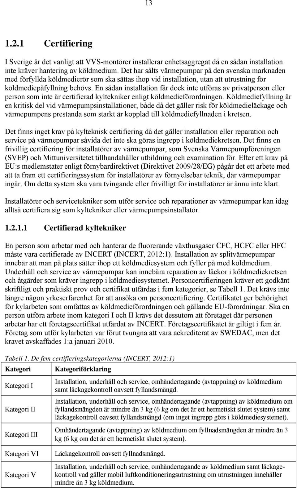 En sådan installation får dock inte utföras av privatperson eller person som inte är certifierad kyltekniker enligt köldmedieförordningen.