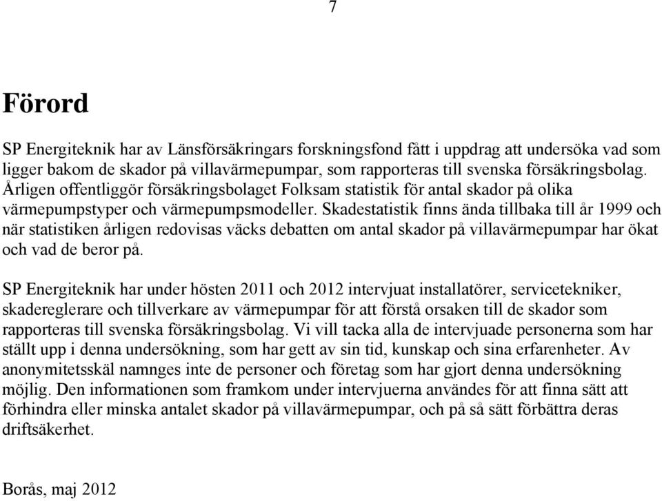 Skadestatistik finns ända tillbaka till år 1999 och när statistiken årligen redovisas väcks debatten om antal skador på villavärmepumpar har ökat och vad de beror på.