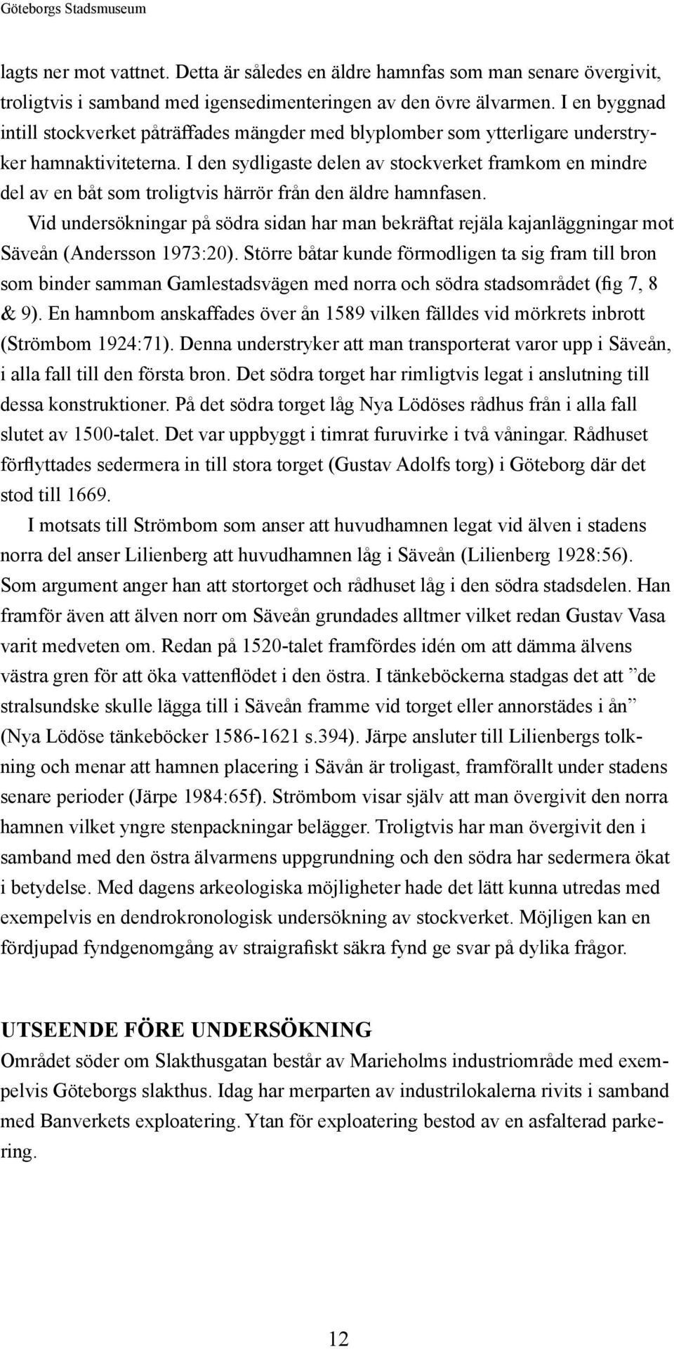 I den sydligaste delen av stockverket framkom en mindre del av en båt som troligtvis härrör från den äldre hamnfasen.