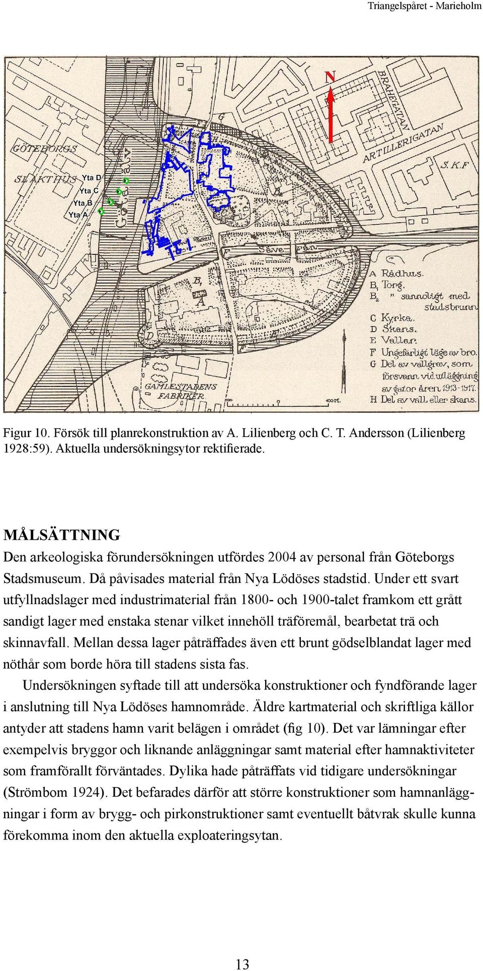 Under ett svart utfyllnadslager med industrimaterial från 1800- och 1900-talet framkom ett grått sandigt lager med enstaka stenar vilket innehöll träföremål, bearbetat trä och skinnavfall.