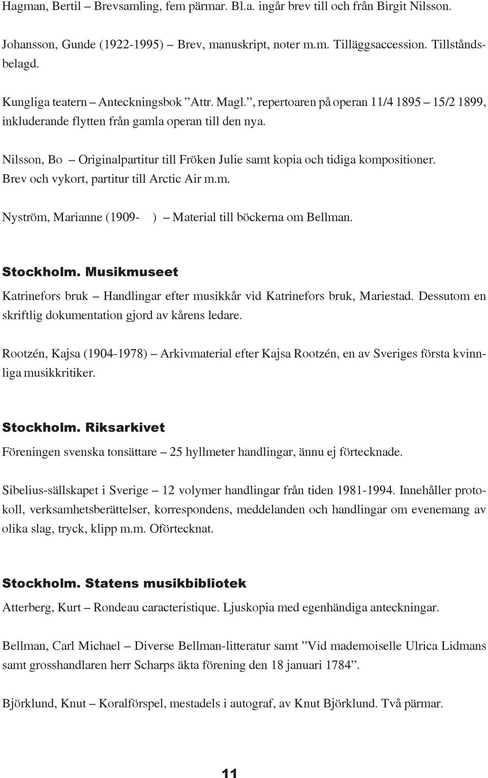 Nilsson, Bo Originalpartitur till Fröken Julie samt kopia och tidiga kompositioner. Brev och vykort, partitur till Arctic Air m.m. Nyström, Marianne (1909- ) Material till böckerna om Bellman.