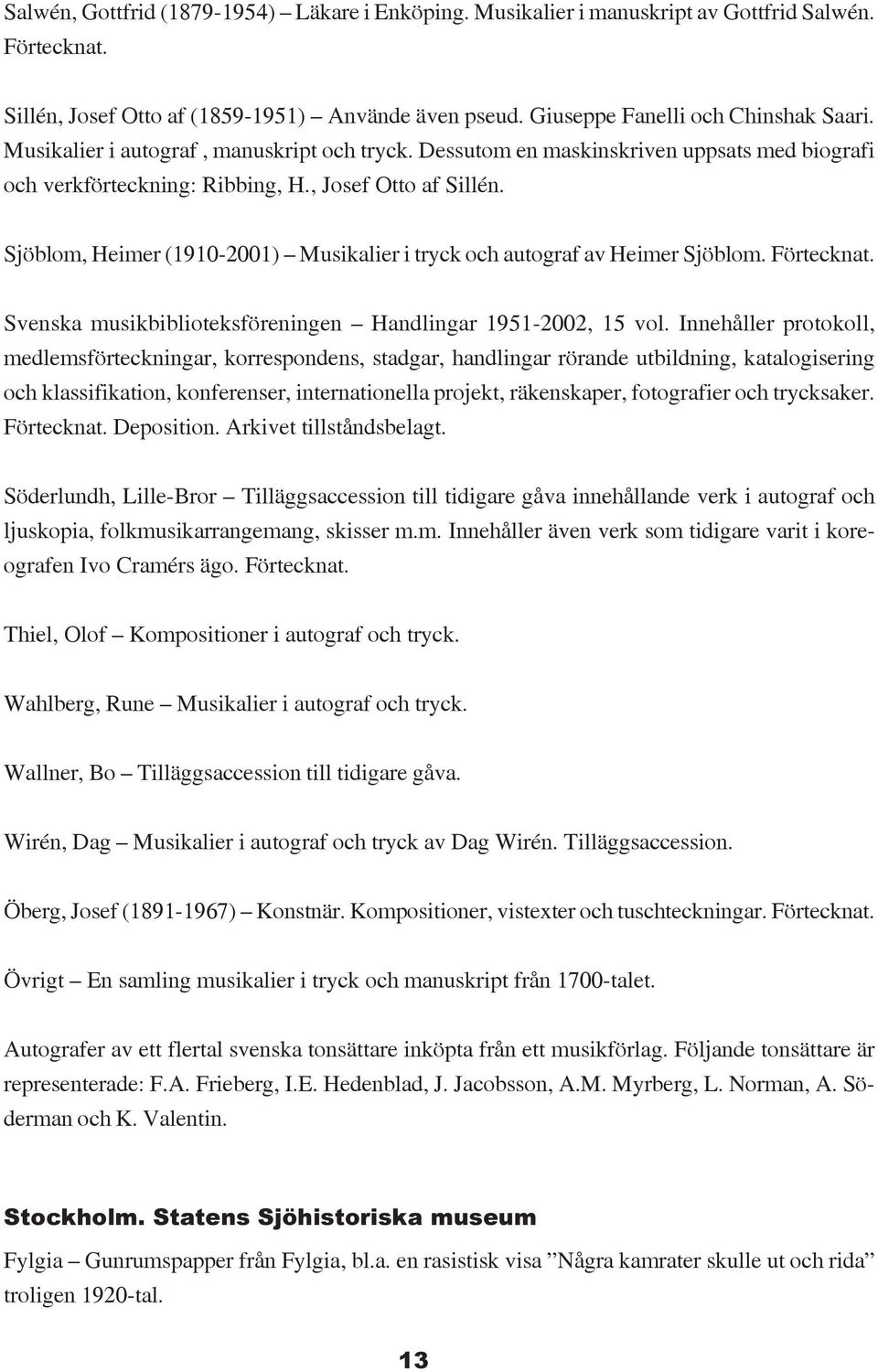 Sjöblom, Heimer (1910-2001) Musikalier i tryck och autograf av Heimer Sjöblom. Förtecknat. Svenska musikbiblioteksföreningen Handlingar 1951-2002, 15 vol.
