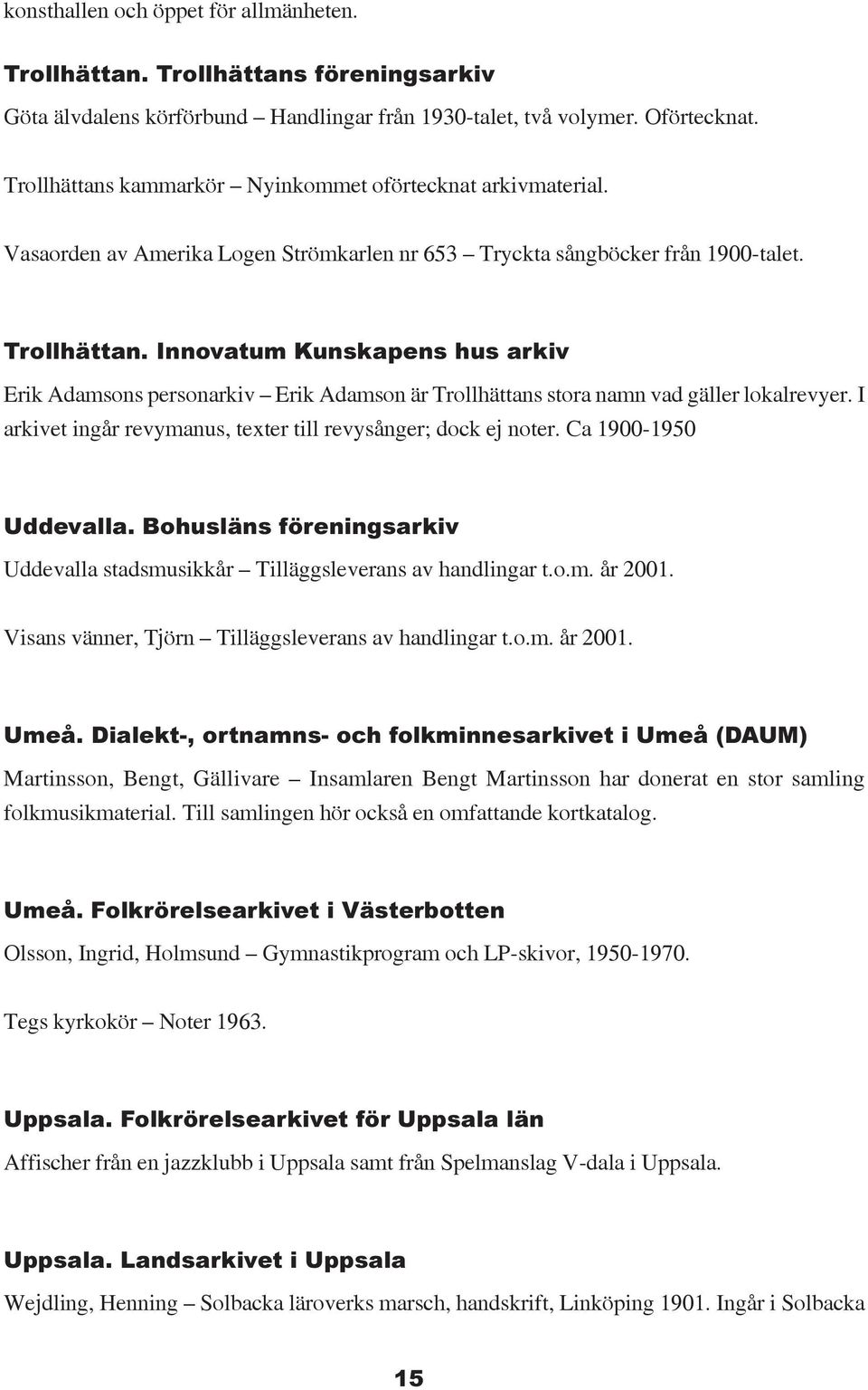 Innovatum Kunskapens hus arkiv Erik Adamsons personarkiv Erik Adamson är Trollhättans stora namn vad gäller lokalrevyer. I arkivet ingår revymanus, texter till revysånger; dock ej noter.