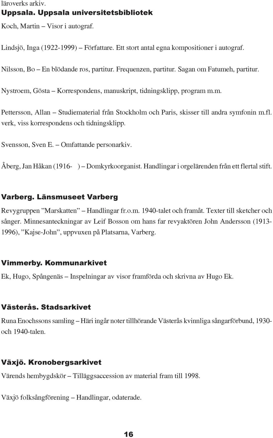 fl. verk, viss korrespondens och tidningsklipp. Svensson, Sven E. Omfattande personarkiv. Åberg, Jan Håkan (1916- ) Domkyrkoorganist. Handlingar i orgelärenden från ett flertal stift. Varberg.