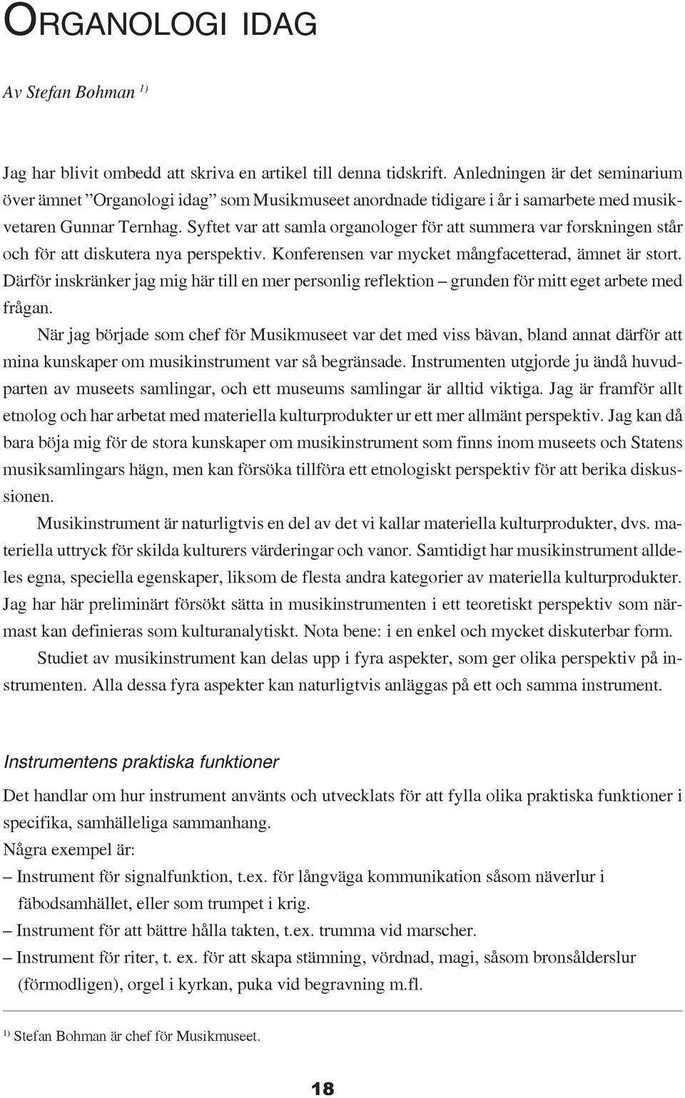 Syftet var att samla organologer för att summera var forskningen står och för att diskutera nya perspektiv. Konferensen var mycket mångfacetterad, ämnet är stort.