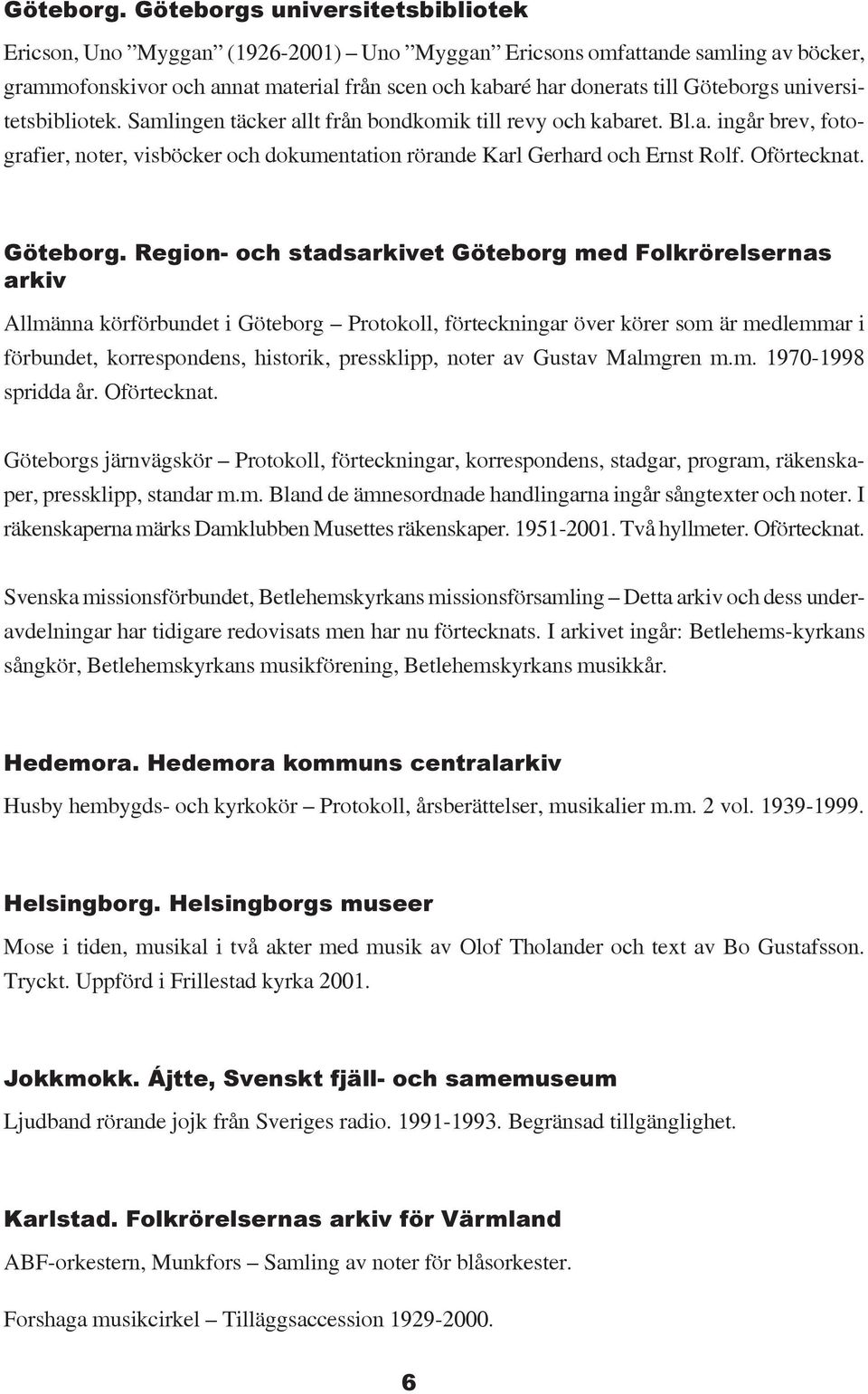 universitetsbibliotek. Samlingen täcker allt från bondkomik till revy och kabaret. Bl.a. ingår brev, fotografier, noter, visböcker och dokumentation rörande Karl Gerhard och Ernst Rolf. Oförtecknat.