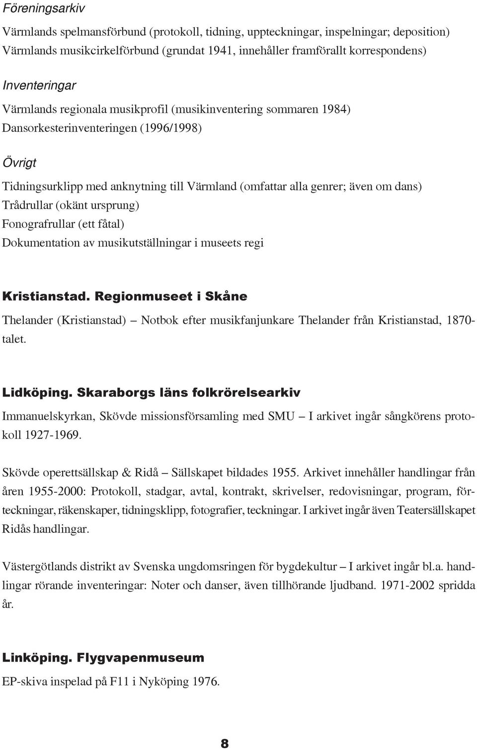 Trådrullar (okänt ursprung) Fonografrullar (ett fåtal) Dokumentation av musikutställningar i museets regi Kristianstad.