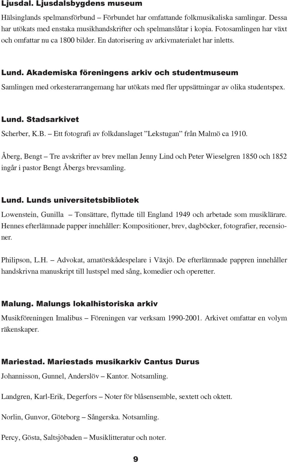 Akademiska föreningens arkiv och studentmuseum Samlingen med orkesterarrangemang har utökats med fler uppsättningar av olika studentspex. Lund. Stadsarkivet Scherber, K.B.