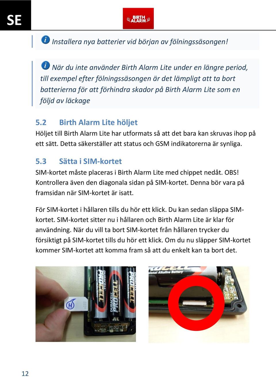 läckage 5.2 Birth Alarm Lite höljet Höljet till Birth Alarm Lite har utformats så att det bara kan skruvas ihop på ett sätt. Detta säkerställer att status och GSM indikatorerna är synliga. 5.3 Sätta i SIM-kortet SIM-kortet måste placeras i Birth Alarm Lite med chippet nedåt.