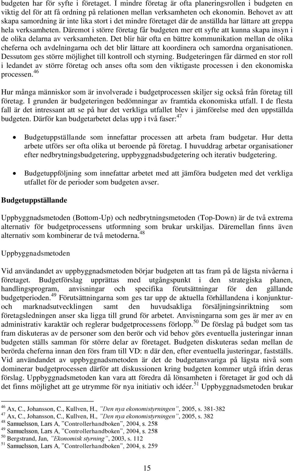 Däremot i större företag får budgeten mer ett syfte att kunna skapa insyn i de olika delarna av verksamheten.