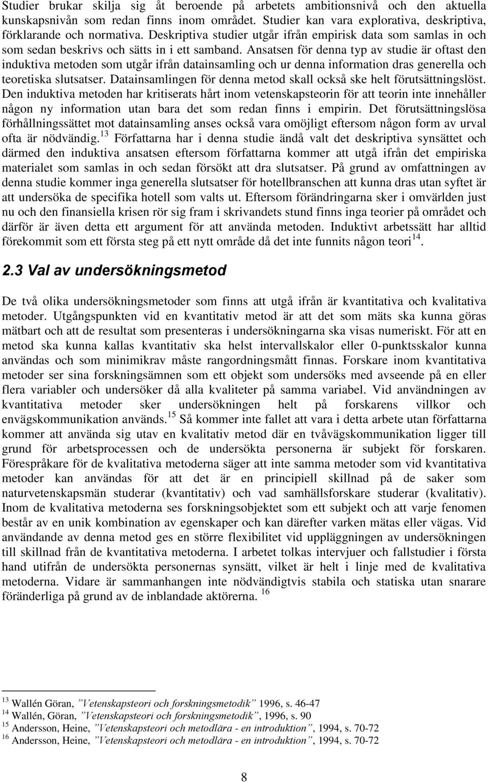 Ansatsen för denna typ av studie är oftast den induktiva metoden som utgår ifrån datainsamling och ur denna information dras generella och teoretiska slutsatser.