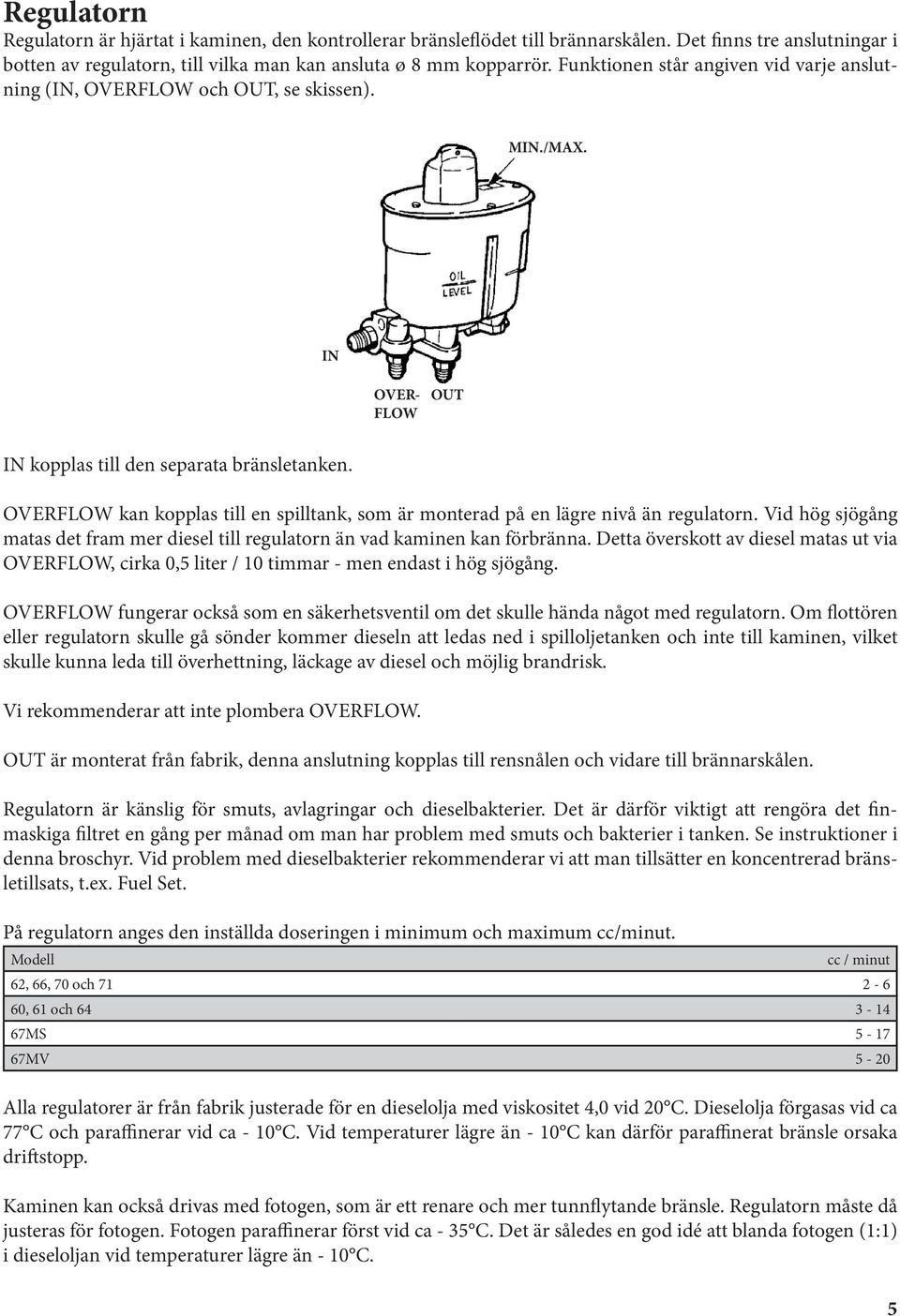 OVERFLOW kan kopplas till en spilltank, som är monterad på en lägre nivå än regulatorn. Vid hög sjögång matas det fram mer diesel till regulatorn än vad kaminen kan förbränna.