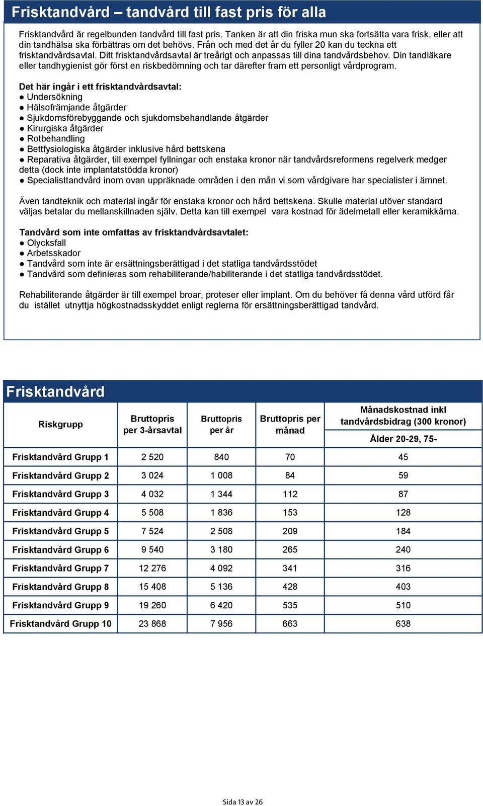 Ditt frisktandvårdsavtal är treårigt och anpassas till dina tandvårdsbehov. Din tandläkare eller tandhygienist gör först en riskbedömning och tar därefter fram ett personligt vårdprogram.