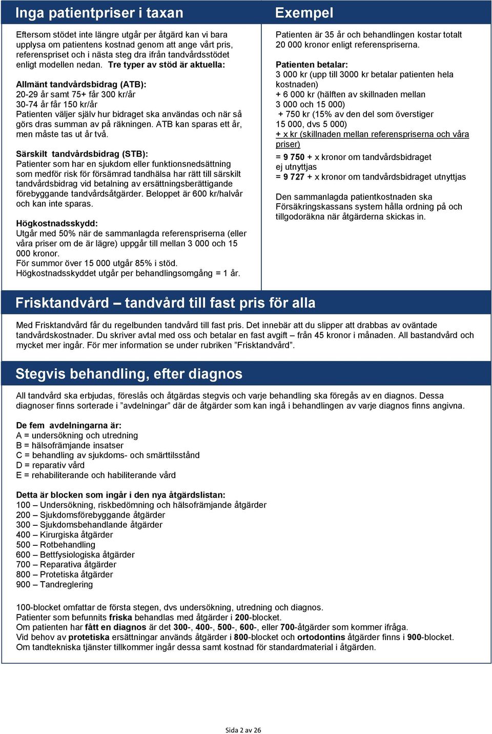 Tre typer av stöd är aktuella: Allmänt tandvårdsbidrag (ATB): 20-29 år samt 75+ får 300 kr/år 30-74 år får 150 kr/år Patienten väljer själv hur bidraget ska användas och när så görs dras summan av på