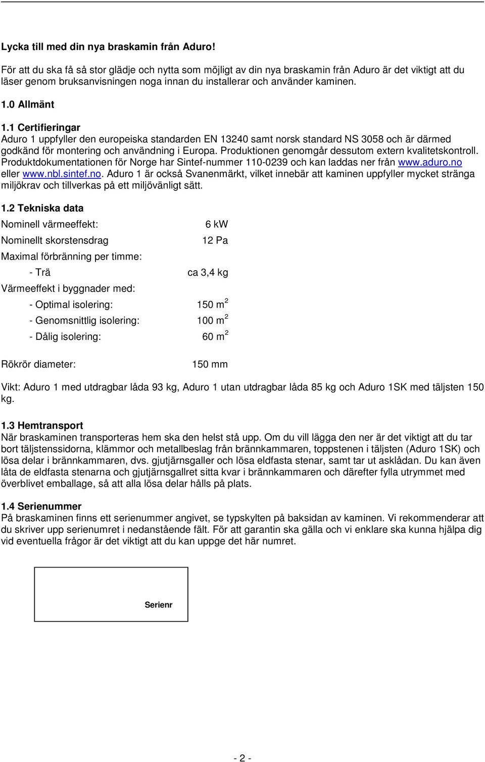 1 Certifieringar Aduro 1 uppfyller den europeiska standarden EN 13240 samt norsk standard NS 3058 och är därmed godkänd för montering och användning i Europa.