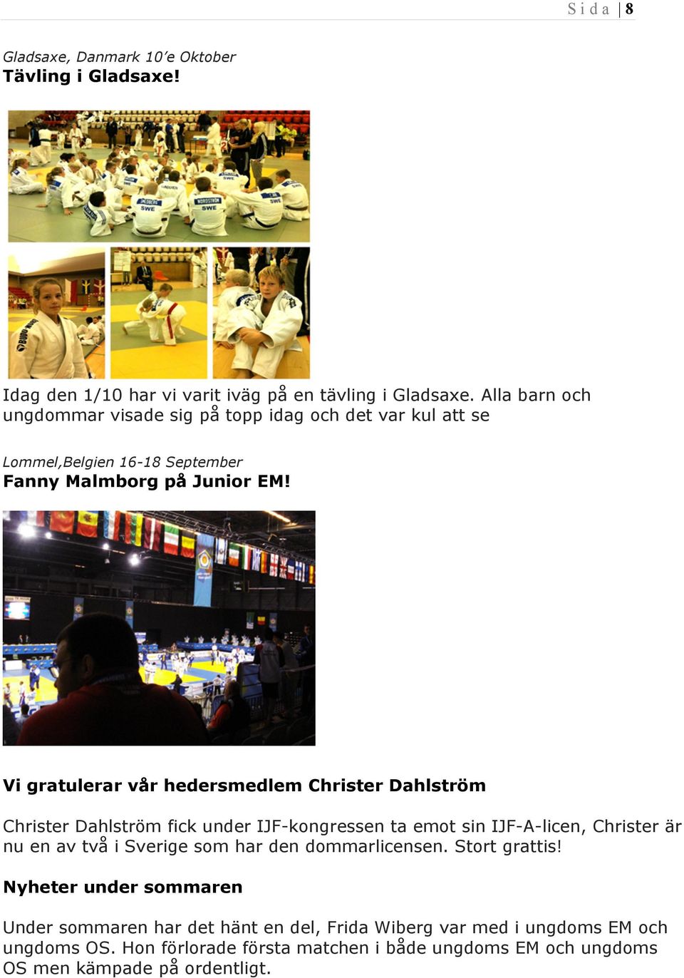 Vi gratulerar vår hedersmedlem Christer Dahlström Christer Dahlström fick under IJF-kongressen ta emot sin IJF-A-licen, Christer är nu en av två i Sverige som