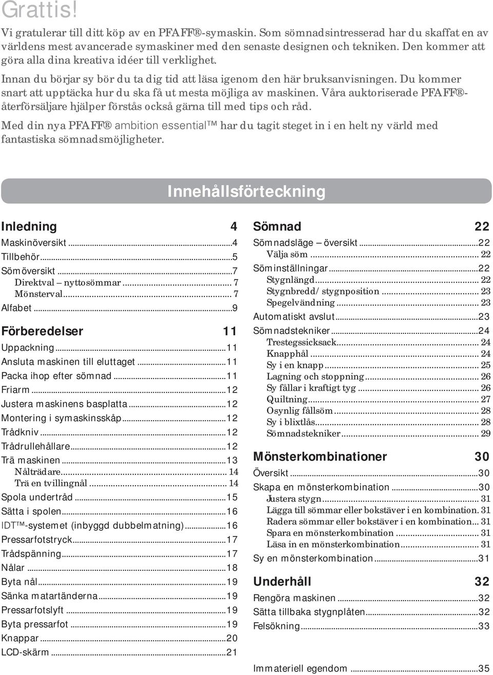 Du kommer snart att upptäcka hur du ska få ut mesta möjliga av maskinen. Våra auktoriserade PFAFF återförsäljare hjälper förstås också gärna till med tips och råd.