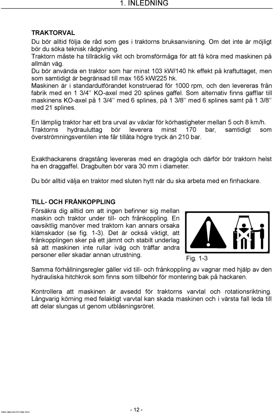 Du bör använda en traktor som har minst 103 kw/140 hk effekt på kraftuttaget, men som samtidigt är begränsad till max 165 kw/225 hk.