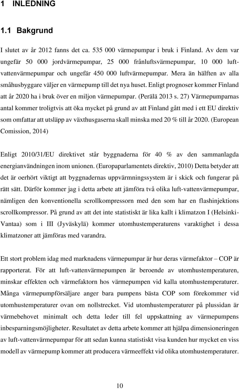 Mera än hälften av alla småhusbyggare väljer en värmepump till det nya huset. Enligt prognoser kommer Finland att år 2020 ha i bruk över en miljon värmepumpar. (Perälä 2013 s.