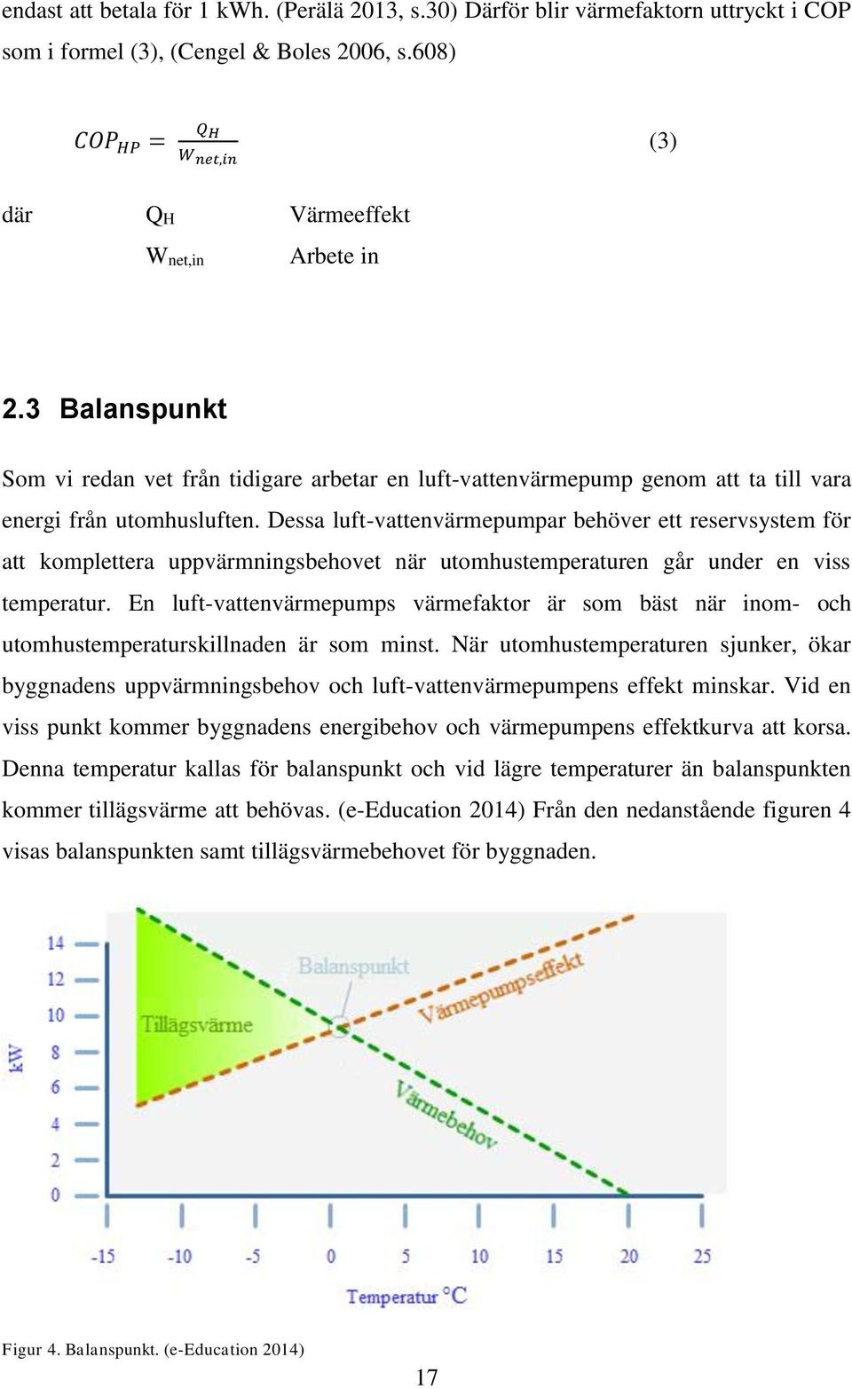 Dessa luft-vattenvärmepumpar behöver ett reservsystem för att komplettera uppvärmningsbehovet när utomhustemperaturen går under en viss temperatur.