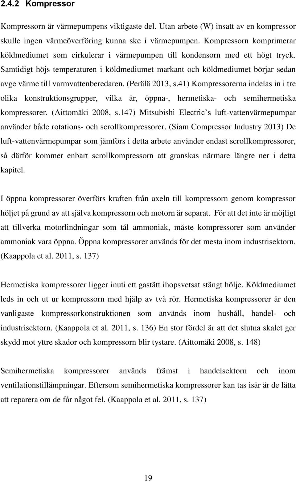 Samtidigt höjs temperaturen i köldmediumet markant och köldmediumet börjar sedan avge värme till varmvattenberedaren. (Perälä 2013, s.