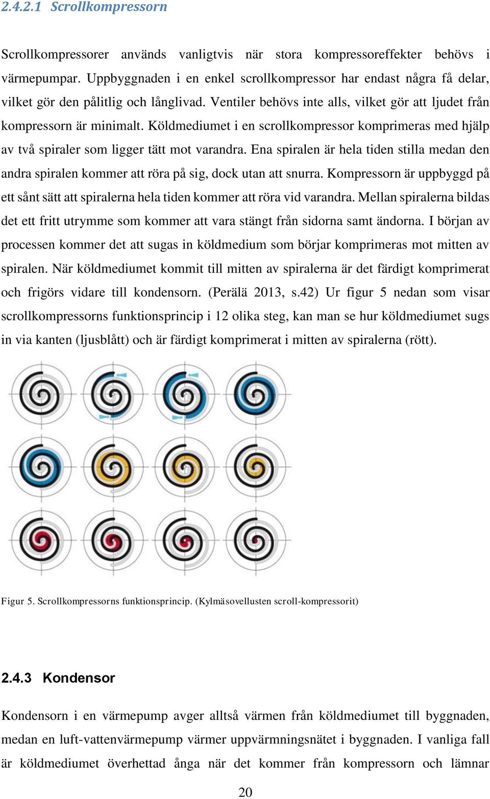 Köldmediumet i en scrollkompressor komprimeras med hjälp av två spiraler som ligger tätt mot varandra.