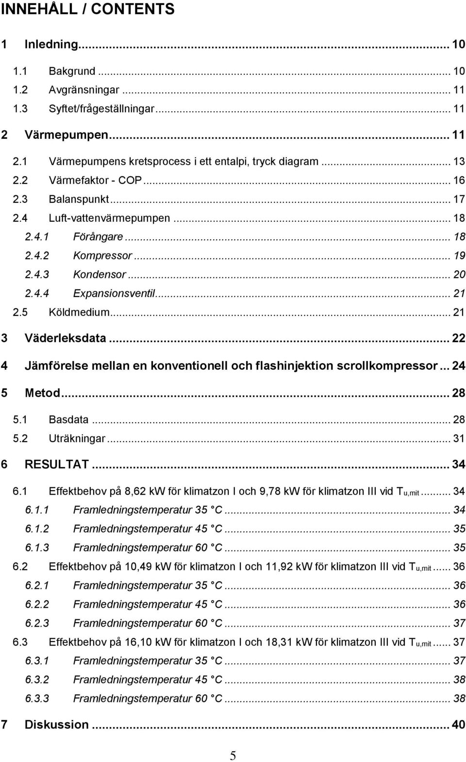 .. 21 3 Väderleksdata... 22 4 Jämförelse mellan en konventionell och flashinjektion scrollkompressor... 24 5 Metod... 28 5.1 Basdata... 28 5.2 Uträkningar... 31 6 RESULTAT... 34 6.