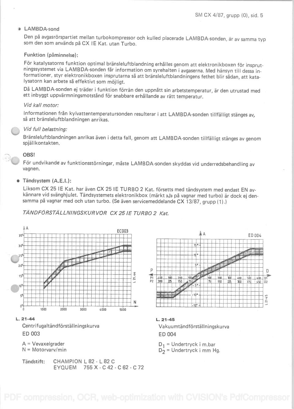 Med hansyn tifl dessa informationer, styr elektronikboxen insprutarna sâ att bränsleluftblandningens fethet blir sdan, att katalysatorn kan arbete s effektivt som majligt.