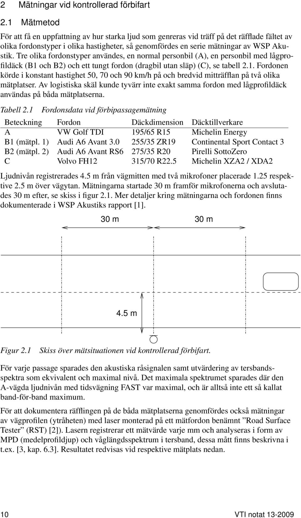 Tre olika fordonstyper användes, en normal personbil (A), en personbil med lågprofildäck (B1 och B2) och ett tungt fordon (dragbil utan släp) (C), se tabell 2.1. Fordonen körde i konstant hastighet 50, 70 och 90 km/h på och bredvid mitträfflan på två olika mätplatser.