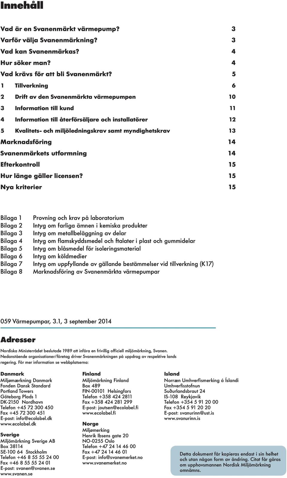 Marknadsföring 14 Svanenmärkets utformning 14 Efterkontro 15 Hur änge gäer icensen?