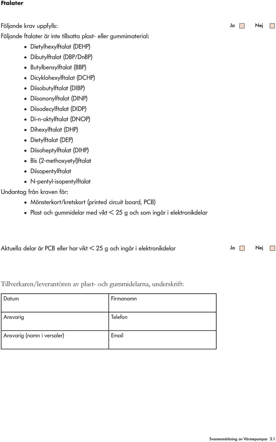 N-penty-isopentyftaat Undantag från kraven för: Mönsterkort/kretskort (printed circuit board, PCB) Past och gummidear med vikt < 25 g och som ingår i eektronikdear Ja Nej Aktuea dear är PCB