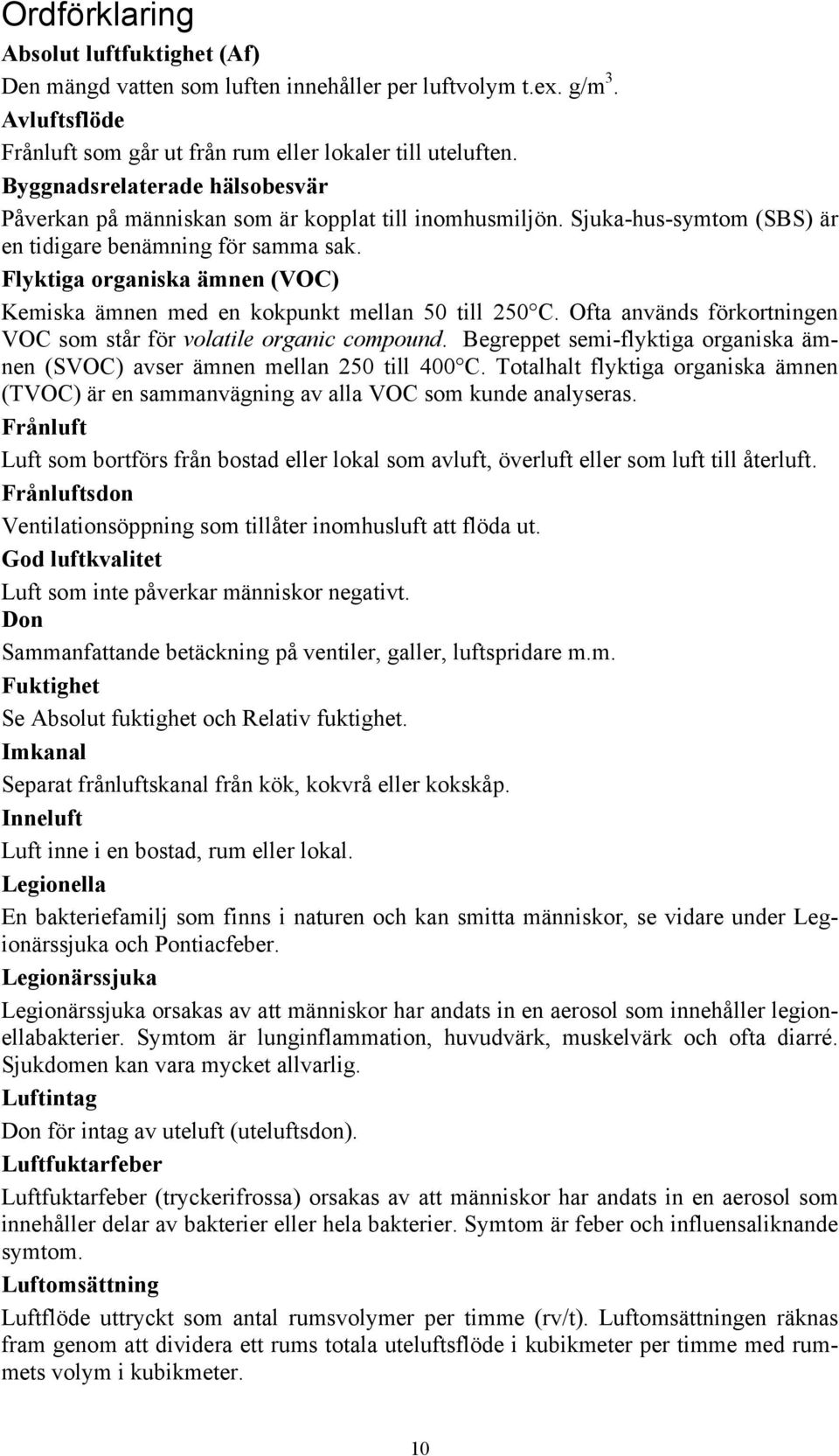 Flyktiga organiska ämnen (VOC) Kemiska ämnen med en kokpunkt mellan 50 till 250 C. Ofta används förkortningen VOC som står för volatile organic compound.