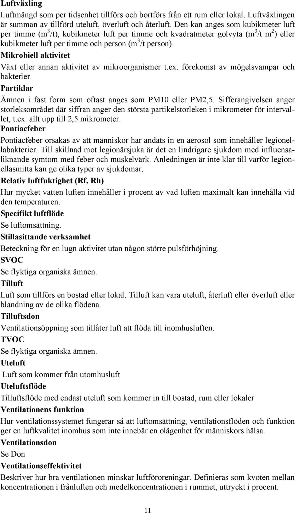 Mikrobiell aktivitet Växt eller annan aktivitet av mikroorganismer t.ex. förekomst av mögelsvampar och bakterier. Partiklar Ämnen i fast form som oftast anges som PM10 eller PM2,5.