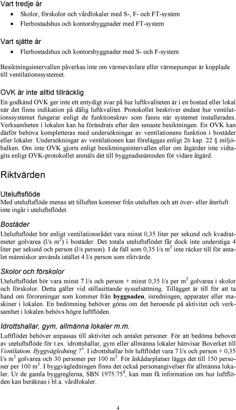 OVK är inte alltid tillräcklig En godkänd OVK ger inte ett entydigt svar på hur luftkvaliteten är i en bostad eller lokal när det finns indikation på dålig luftkvalitet.