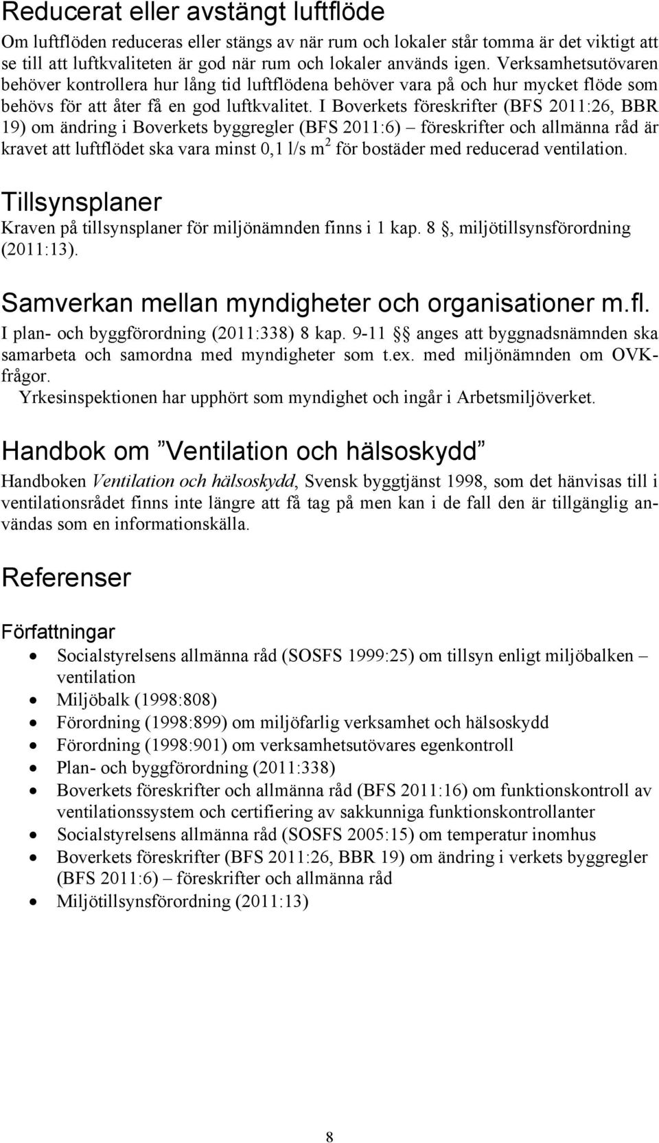 I Boverkets föreskrifter (BFS 2011:26, BBR 19) om ändring i Boverkets byggregler (BFS 2011:6) föreskrifter och allmänna råd är kravet att luftflödet ska vara minst 0,1 l/s m 2 för bostäder med