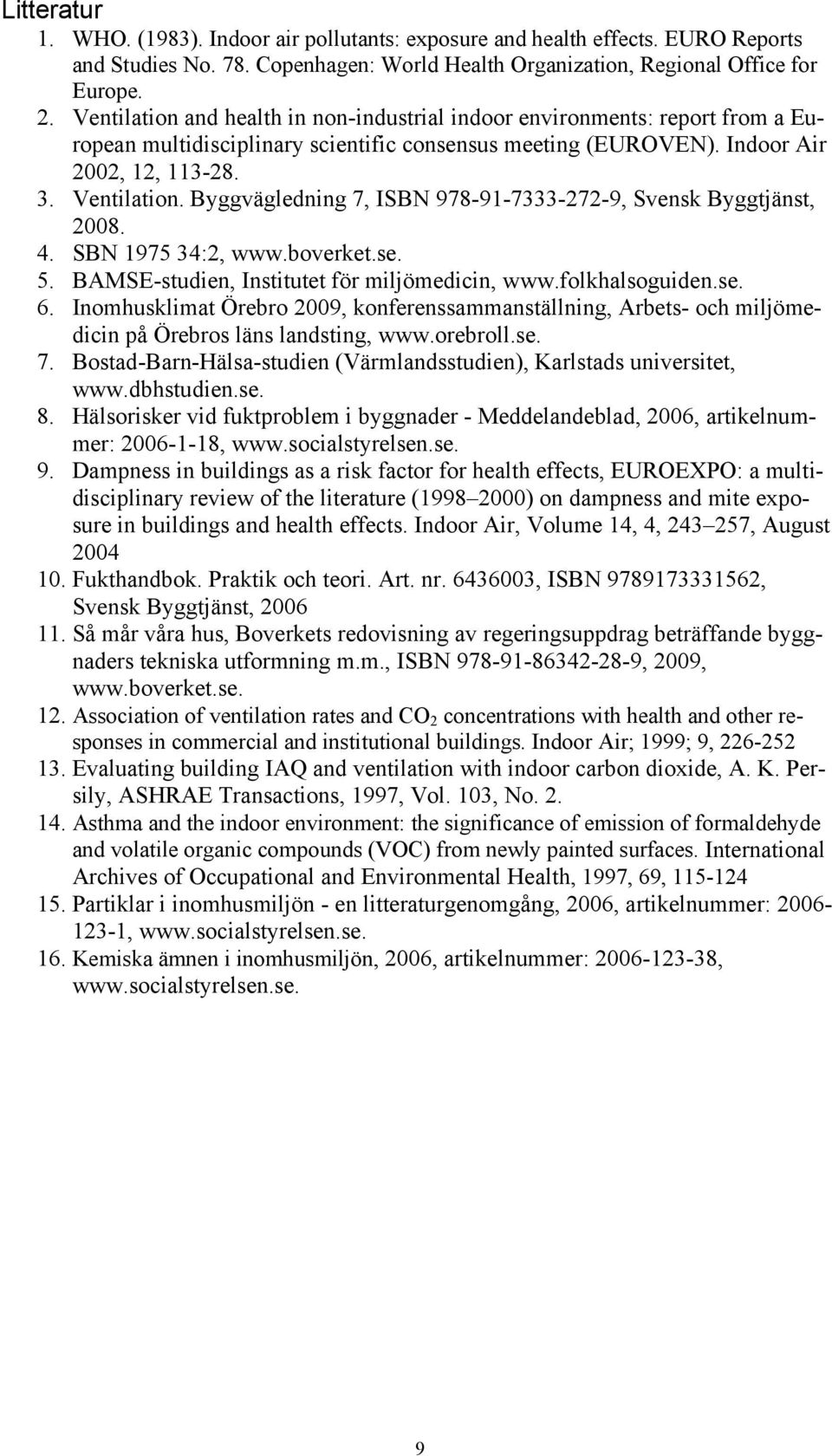 Byggvägledning 7, ISBN 978-91-7333-272-9, Svensk Byggtjänst, 2008. 4. SBN 1975 34:2, www.boverket.se. 5. BAMSE-studien, Institutet för miljömedicin, www.folkhalsoguiden.se. 6.