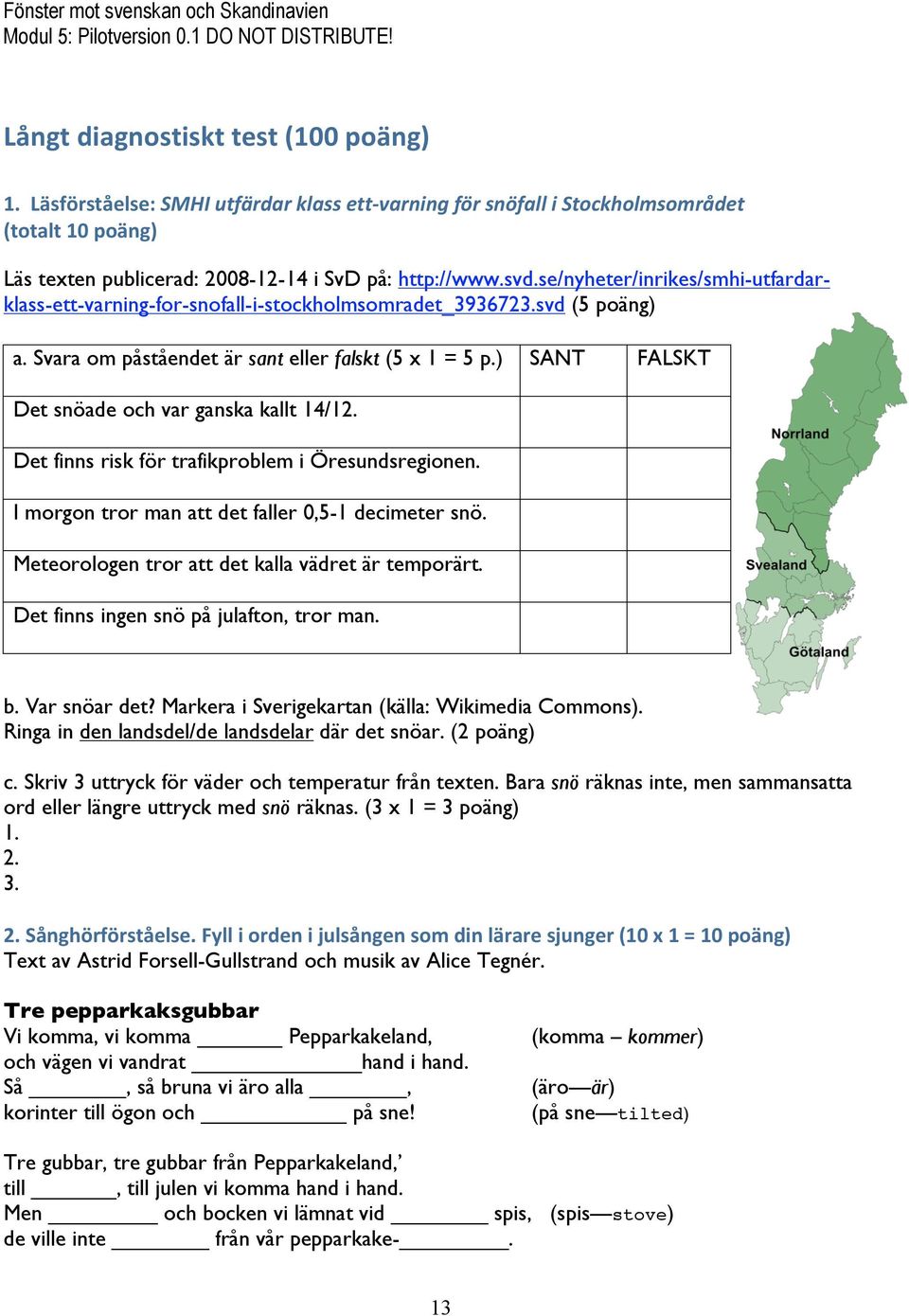 ) SANT FALSKT Det snöade och var ganska kallt 14/12. Det finns risk för trafikproblem i Öresundsregionen. I morgon tror man att det faller 0,5-1 decimeter snö.