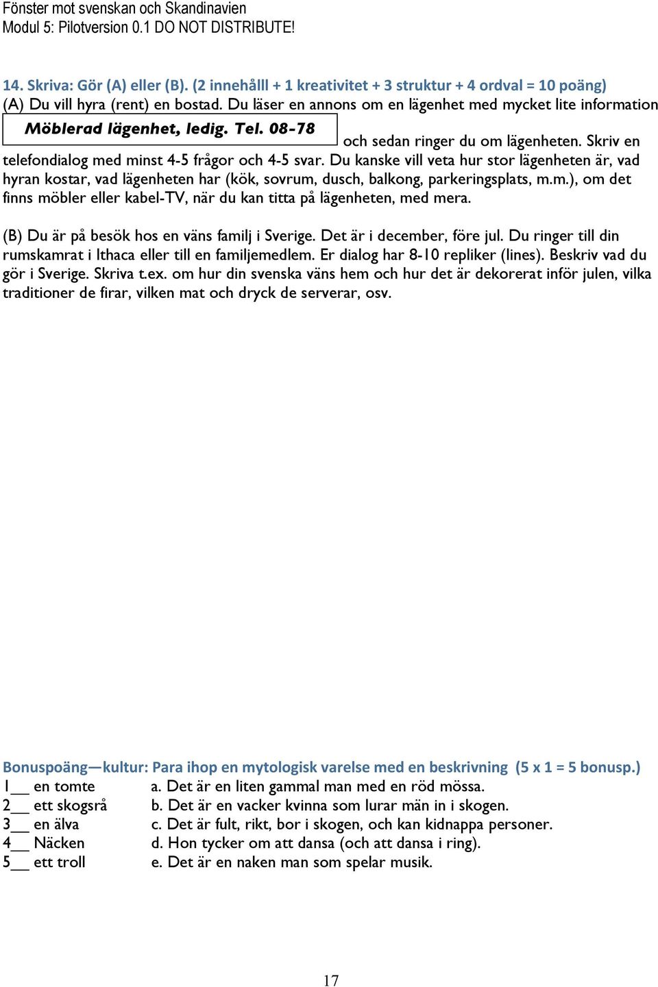 Du kanske vill veta hur stor lägenheten är, vad hyran kostar, vad lägenheten har (kök, sovrum, dusch, balkong, parkeringsplats, m.m.), om det finns möbler eller kabel-tv, när du kan titta på lägenheten, med mera.