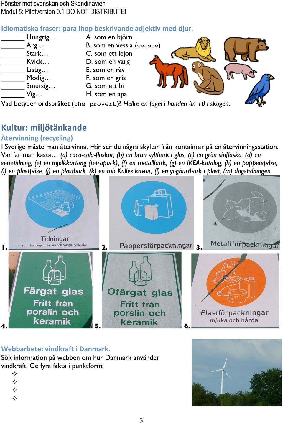 Kultur:miljötänkande Återvinning(recycling) I Sverige måste man återvinna. Här ser du några skyltar från kontainrar på en återvinningsstation.
