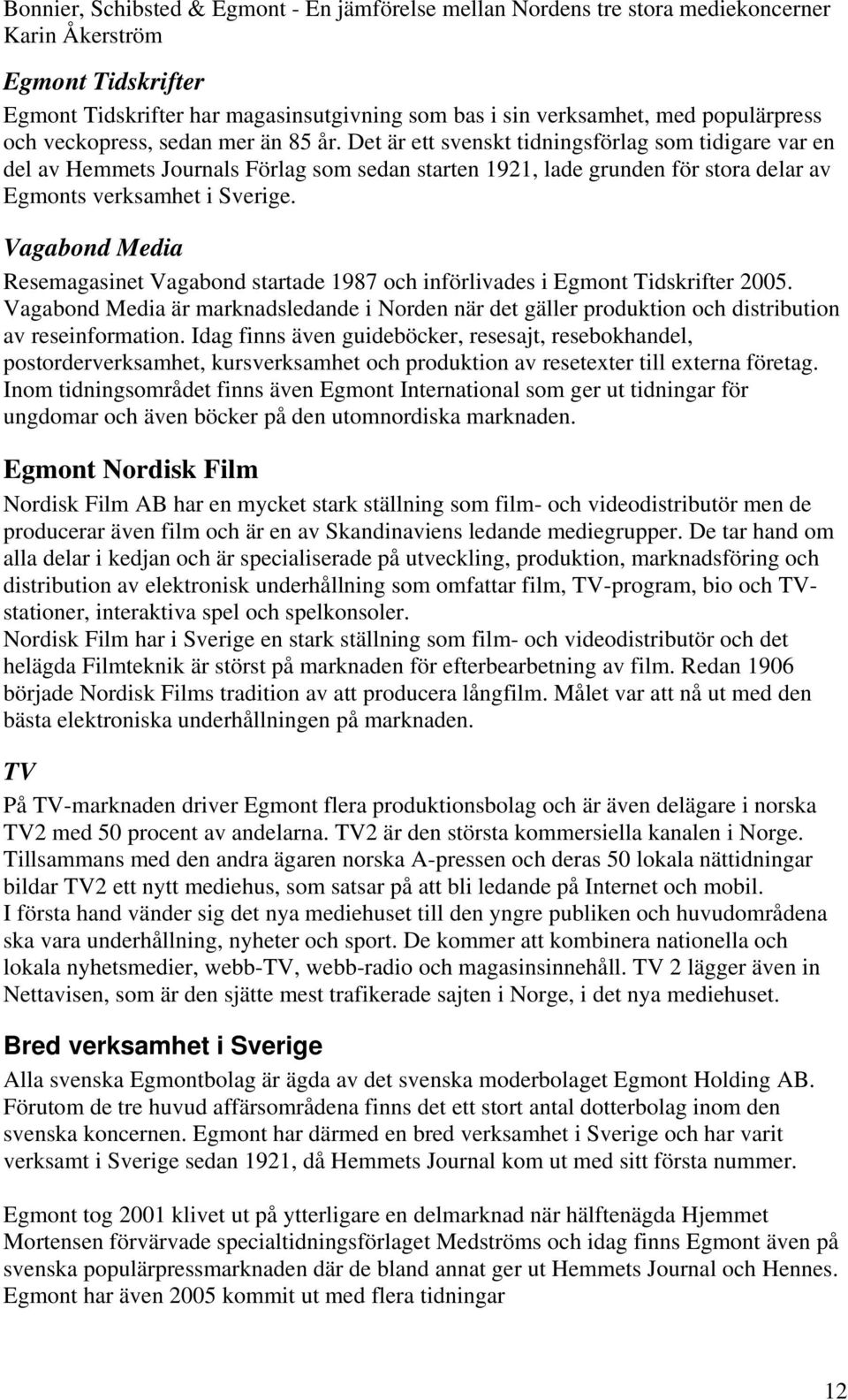 Vagabond Media Resemagasinet Vagabond startade 1987 och införlivades i Egmont Tidskrifter 2005.