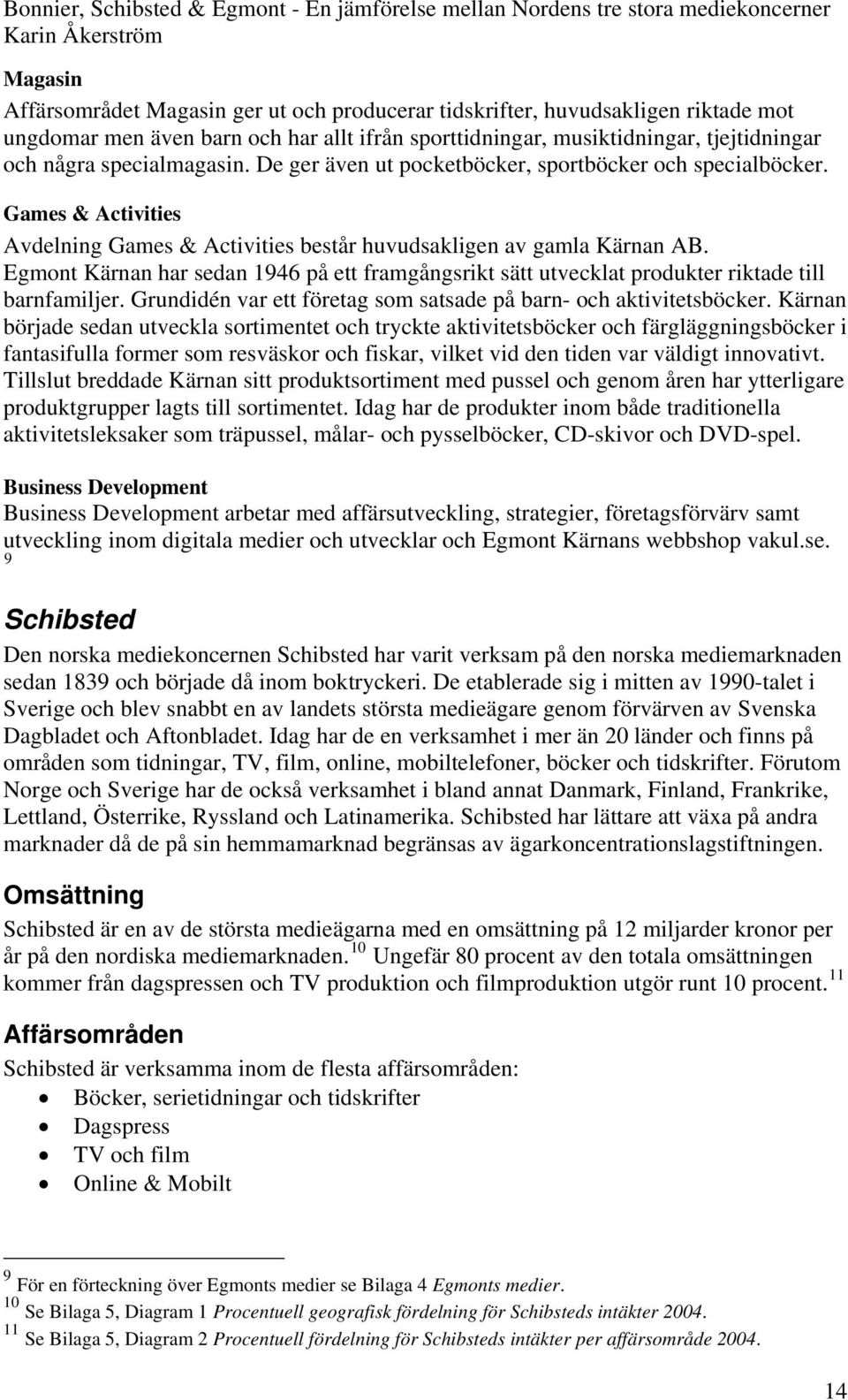 Egmont Kärnan har sedan 1946 på ett framgångsrikt sätt utvecklat produkter riktade till barnfamiljer. Grundidén var ett företag som satsade på barn- och aktivitetsböcker.